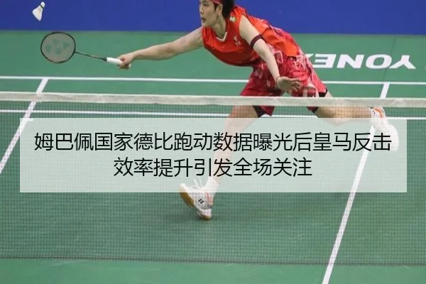 姆巴佩国家德比跑动数据曝光后皇马反击效率提升引发全场关注